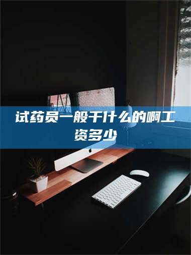 临沂试药员一般干什么的啊工资多少 第1张