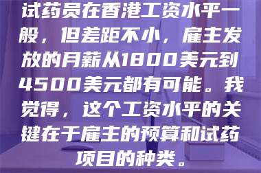 临沂试药员在香港工资水平一般，但差距不小，雇主发放的月薪从1800美元到4500美元都有可能。我觉得，这个工资水平的关键在于雇主的预算和试药项目的种类。 第1张