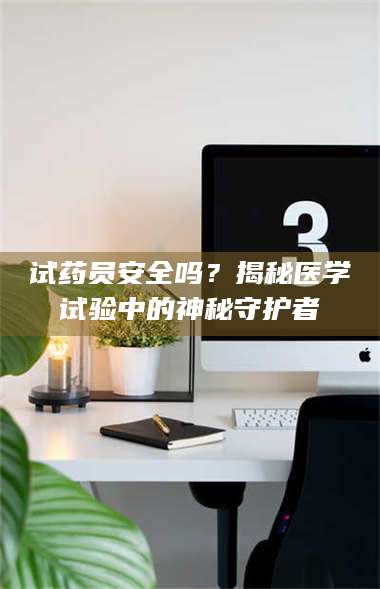 临沂试药员安全吗？揭秘医学试验中的神秘守护者 第1张