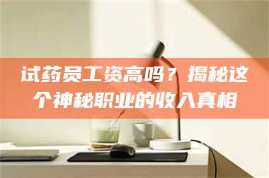 临沂试药员工资高吗？揭秘这个神秘职业的收入真相 第1张