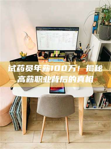 临沂试药员年薪100万！揭秘高薪职业背后的真相 第1张