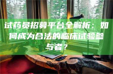 临沂试药员招募平台全解析：如何成为合法的临床试验参与者？ 第1张