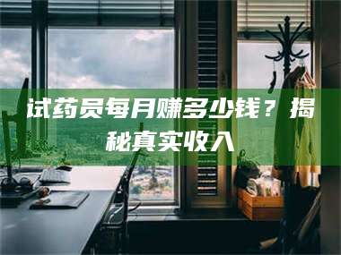 临沂试药员每月赚多少钱？揭秘真实收入 第1张