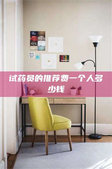 临沂试药员的推荐费一个人多少钱 第1张