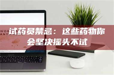 临沂试药员禁忌：这些药物你会坚决摇头不试 第1张