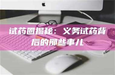 临沂试药圈揭秘：义务试药背后的那些事儿 第1张