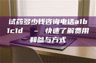 临沂试药多少钱咨询电话a1b1c1d溦 – 快速了解费用和参与方式 第1张