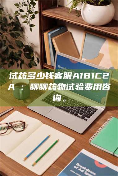 临沂试药多少钱客服A1B1C2A溦：聊聊药物试验费用咨询。 第1张