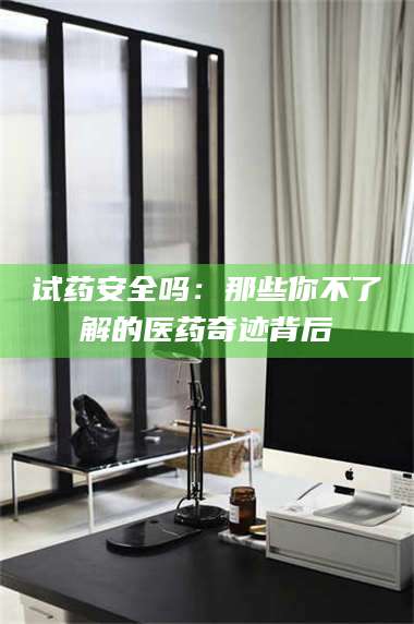 临沂试药安全吗：那些你不了解的医药奇迹背后 第1张