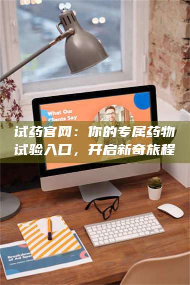 临沂试药官网：你的专属药物试验入口，开启新奇旅程 第1张
