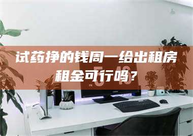 临沂试药挣的钱周一给出租房租金可行吗？ 第1张