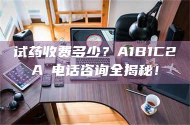 临沂试药收费多少？A1B1C2A溦电话咨询全揭秘！ 第1张