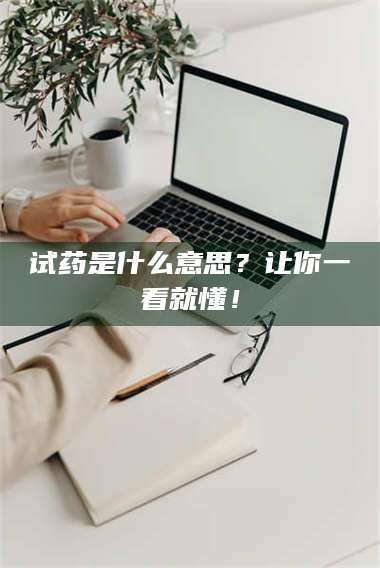 临沂试药是什么意思?让你一看就懂! 第1张 临沂试药是什么意思?让你一看就懂! 第1张