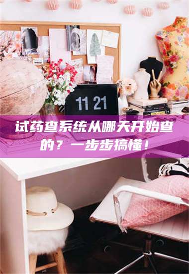 临沂试药查系统从哪天开始查的？一步步搞懂！ 第1张