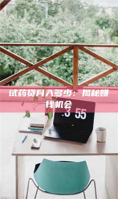 临沂试药贷月入多少：揭秘赚钱机会 第1张