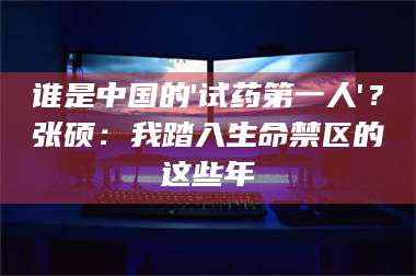 临沂谁是中国的'试药第一人'？张硕：我踏入生命禁区的这些年 第1张