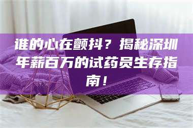临沂谁的心在颤抖？揭秘深圳年薪百万的试药员生存指南！ 第1张