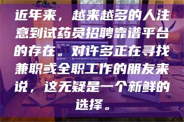 临沂近年来，越来越多的人注意到试药员招聘靠谱平台的存在。对许多正在寻找兼职或全职工作的朋友来说，这无疑是一个新鲜的选择。 第1张