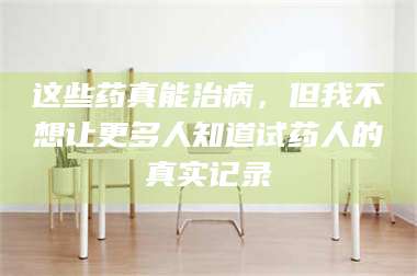 临沂这些药真能治病，但我不想让更多人知道试药人的真实记录 第1张
