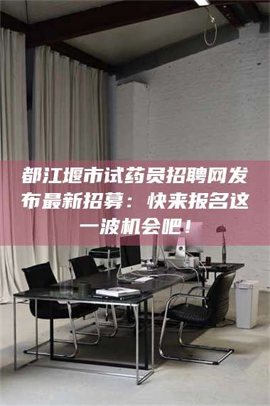 临沂都江堰市试药员招聘网发布最新招募：快来报名这一波机会吧！ 第1张