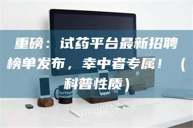 临沂重磅：试药平台最新招聘榜单发布，幸中者专属！（科普性质） 第1张
