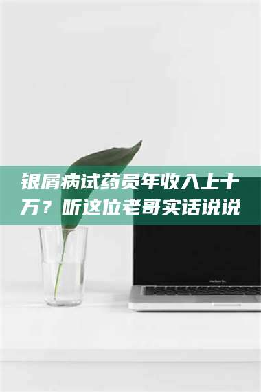 临沂银屑病试药员年收入上十万？听这位老哥实话说说 第1张