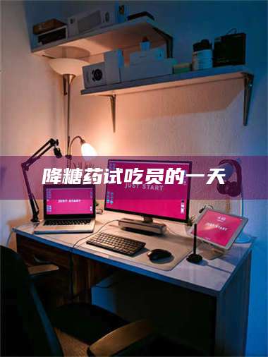 临沂降糖药试吃员的一天 第1张