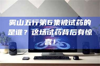 临沂雾山五行第6集被试药的是谁？这场试药背后有惊喜！ 第1张