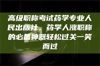 临沂高级职称考试药学专业人民出版社,药学人涨职称的必备神器轻松过关一笑而过 第1张 临沂高级职称考试药学专业人民出版社,药学人涨职称的必备神器轻松过关一笑而过 第1张