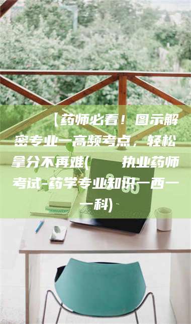 临沂📌【药师必看!图示解密专业一高频考点,轻松拿分不再难(📍执业药师考试-药学专业知识一西一一科) 第1张 临沂📌【药师必看!图示解密专业一高频考点,轻松拿分不再难(📍执业药师考试-药学专业知识一西一一科) 第1张