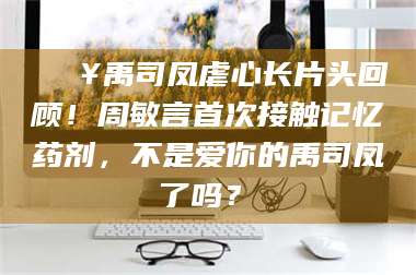 临沂🔥禹司凤虐心长片头回顾!周敏言首次接触记忆药剂,不是爱你的禹司凤了吗?✨ 第1张 临沂🔥禹司凤虐心长片头回顾!周敏言首次接触记忆药剂,不是爱你的禹司凤了吗?✨ 第1张