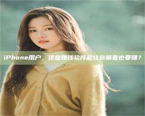 临沂iPhone用户，这些赚钱软件能让你躺着也要赚？ 第1张