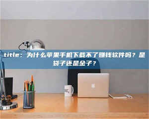 临沂title：为什么苹果手机下载不了赚钱软件吗？是袋子还是金子？ 第1张