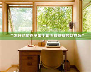 临沂“怎样才能在苹果手机下载赚钱的软件吗” 第1张